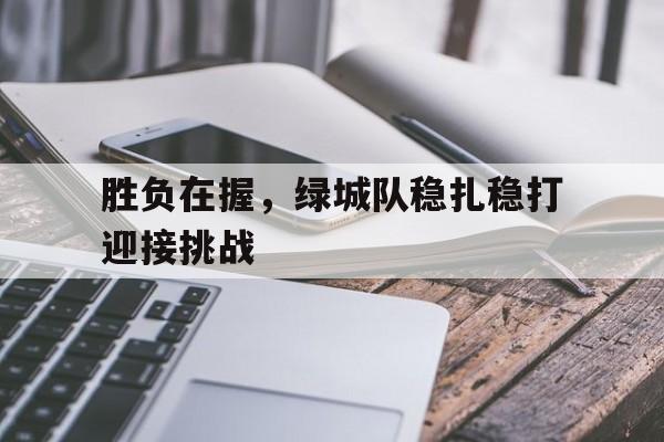 胜负在握，绿城队稳扎稳打迎接挑战