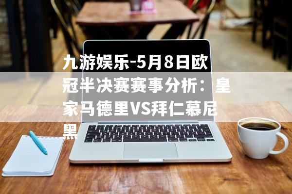 九游娱乐-5月8日欧冠半决赛赛事分析：皇家马德里VS拜仁慕尼黑