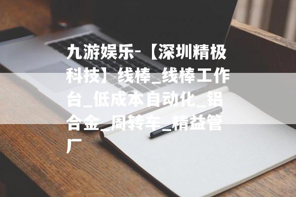 九游娱乐-【深圳精极科技】线棒_线棒工作台_低成本自动化_铝合金_周转车_精益管厂